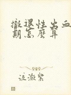 撤退性出血后经期怎么算