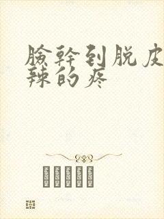 脸干到脱皮火辣辣的疼