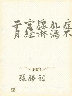 子宫腺肌症导致月经淋漓不尽怎么办