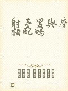 射手男与摩羯女相配吗