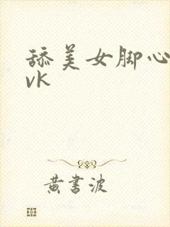 舔美女脚心视频vk