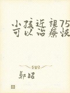 小孩近视75度可以治疗恢复吗