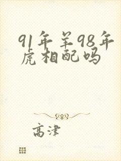 91年羊98年虎相配吗