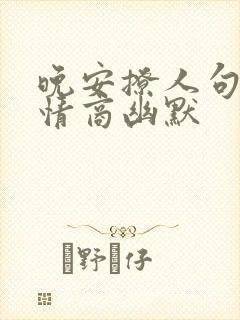 晚安撩人句子高情商幽默