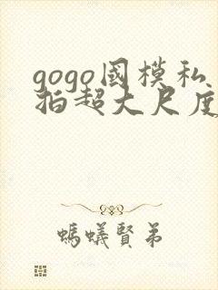 gogo国模私拍超大尺度人体