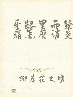 牙龈里面发炎肿痛怎么消炎最快