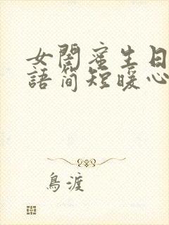 女闺蜜生日祝福语简短暖心