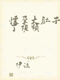 怀孕大肚子要生了视频