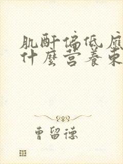 肌酐偏低应该吃什么营养东西