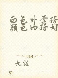 白色外套搭什么颜色内搭好看