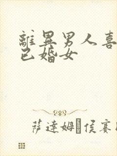 离异男人喜欢了已婚女