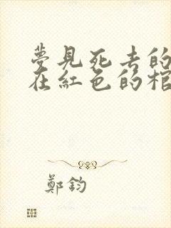 梦见死去的亲人在红色的棺材里