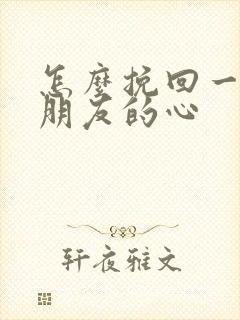 怎么挽回一个男朋友的心