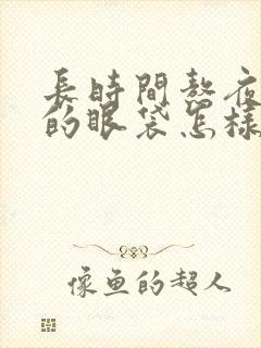 长时间熬夜产生的眼袋怎样消除