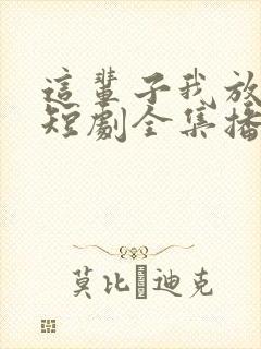 这辈子我放过你短剧全集播放