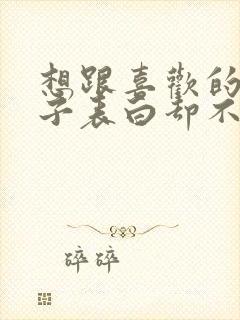 想跟喜欢的女孩子表白却不敢怎么办