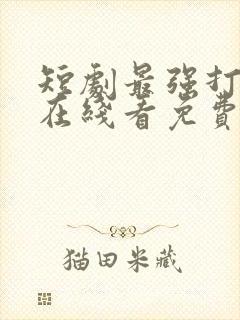 短剧最强打工人在线看免费