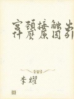 宫颈接触出血是什么原因引起的