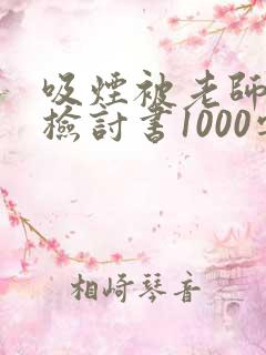 吸烟被老师抓到检讨书1000字