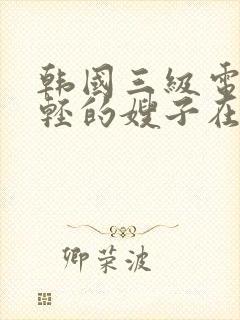 韩国三级电影年轻的嫂子在线播放