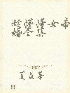 趁懵懂女帝被退婚全集