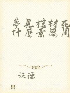 梦见棺材死人是什么意思周公解梦