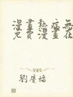 漫画热病无删减免费漫画在哪里看