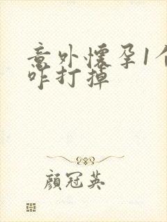 意外怀孕1个月咋打掉