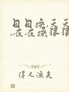 日日操,天天日,夜夜操狠狠干狠狠爱