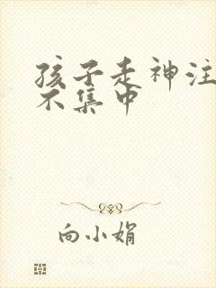 孩子走神注意力不集中