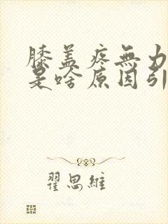 膝盖疼无力发软是啥原因引起的