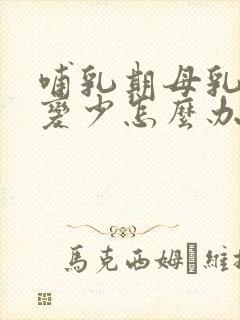 哺乳期母乳突然变少怎么办