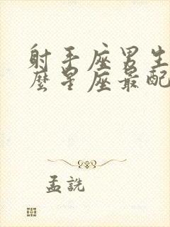 射手座男生和什么星座最配男