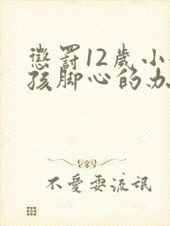 惩罚12岁小女孩脚心的办法