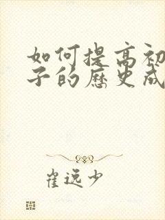 如何提高初一孩子的历史成绩