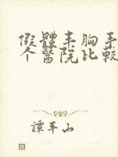 假体丰胸手术那个医院比较好