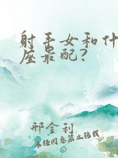 射手女和什么星座最配?