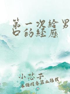 第一次给男朋友口的经历