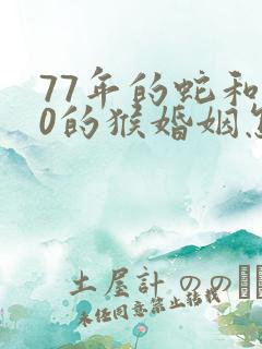 77年的蛇和80的猴婚姻怎么样?