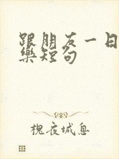 跟朋友一日游快乐短句