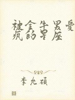 被金牛男爱到发疯的星座