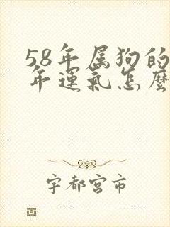 58年属狗的今年运气怎么样