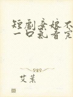 短剧弃娘不自弃一口气看完