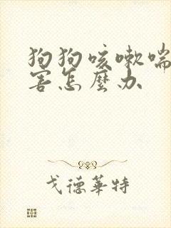 狗狗咳嗽喘的厉害怎么办