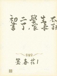 初二学生不想读书了,家长该怎么办