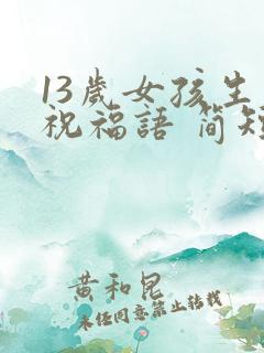 13岁女孩生日祝福语 简短独特