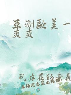 亚洲欧美一级爽爽爽