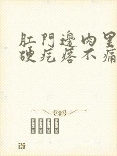 肛门边肉里有个硬疙瘩不痛不痒