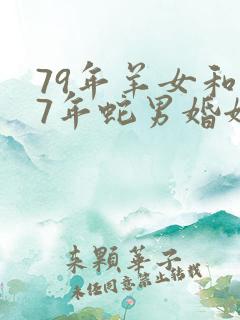 79年羊女和77年蛇男婚姻合配吗