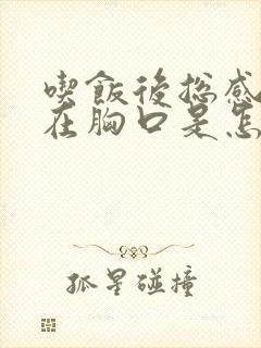 吃饭后总感觉堵在胸口是怎么回事